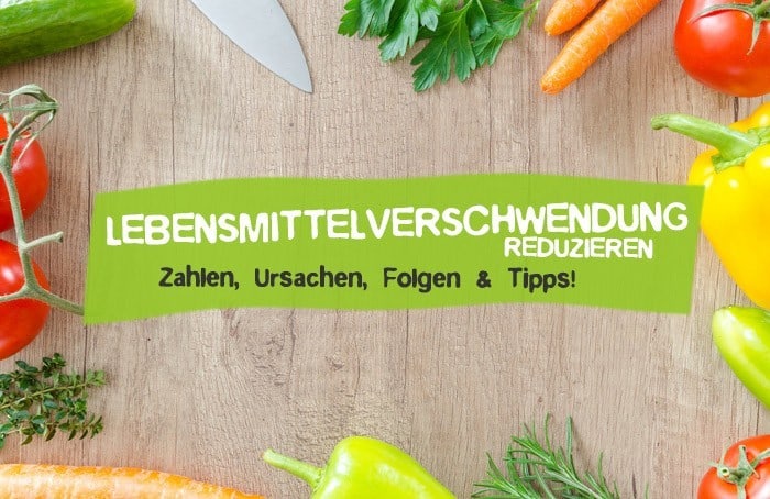 Lebensmittelverschwendung reduzieren, Zahlen Fakten Ursachen Folgen und Tipps