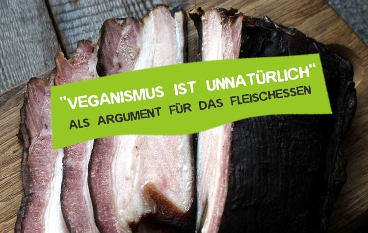 Vegan ist unnatürlich und Fleisch essen ist natürlich