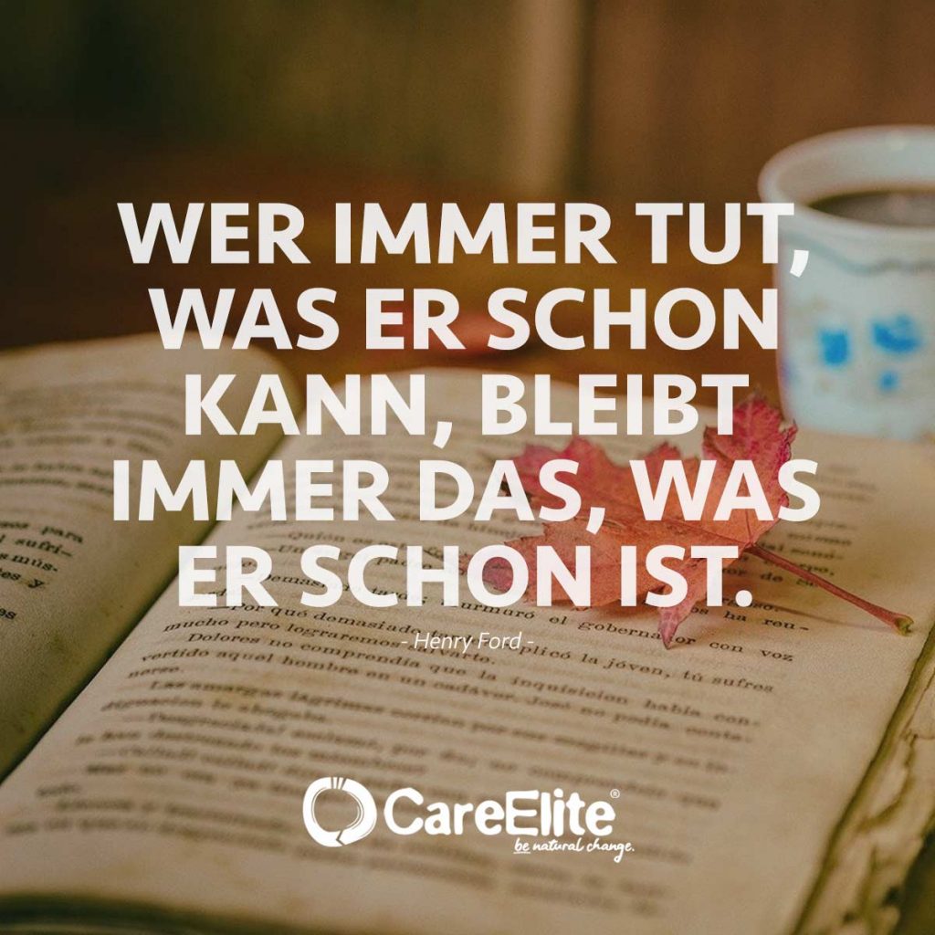 Wer immer tut was er schon kann, bleibt immer das, was er schon ist - Henry Ford