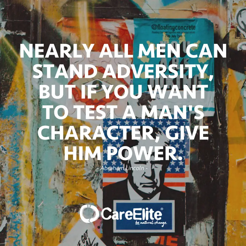 "Nearly all men can stand adversity, but if you want to test a man's character, give him power." (Quote from Abraham Lincoln)
