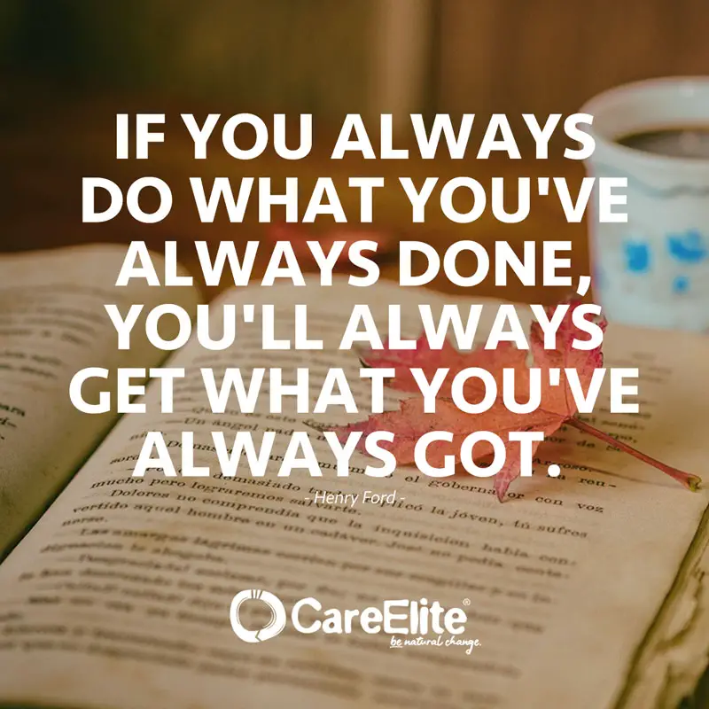 "If you always do what you've always done, you'll always get what you've always got." (Quote from Henry Ford)