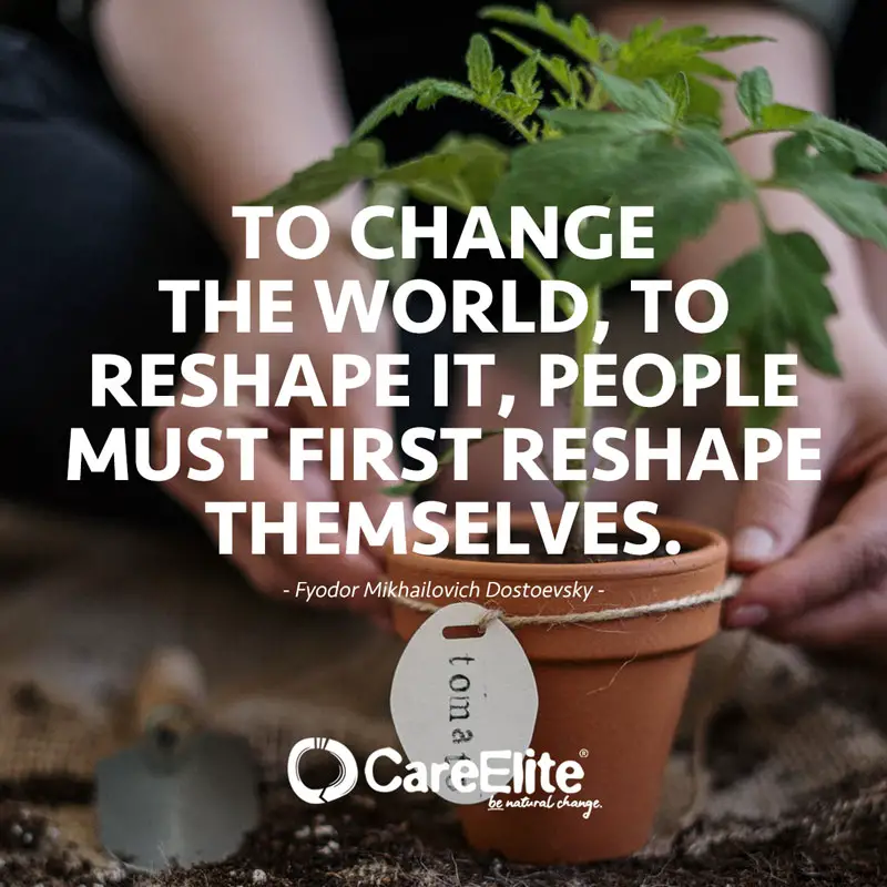 "To change the world, to reshape it, people must first reshape themselves." (Quote from Fyodor Mikhailovich Dostoevsky)
