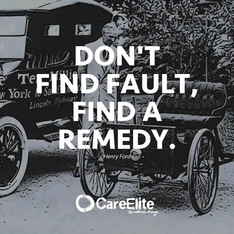 "Don't find fault, find a remedy." (Quote from Henry Ford)