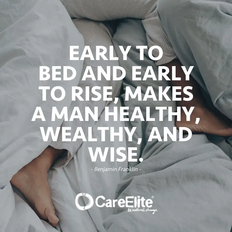 "Early to bed and early to rise, makes a man healthy, wealthy, and wise." (Quote by Benjamin Franklin)