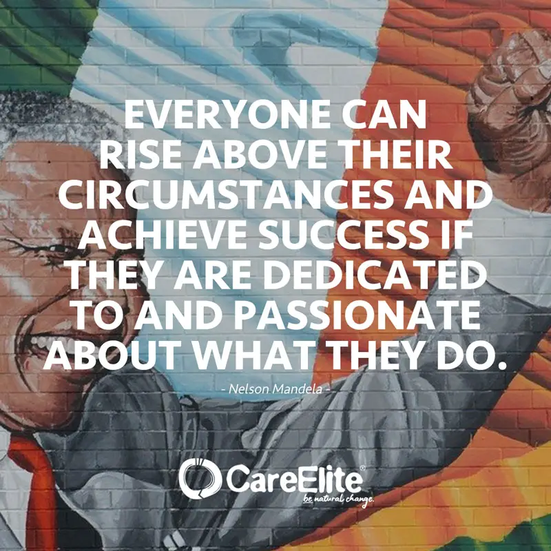 "Everyone can rise above their circumstances and achieve success if they are dedicated to and passionate about what they do." (Quote from Nelson Mandela)