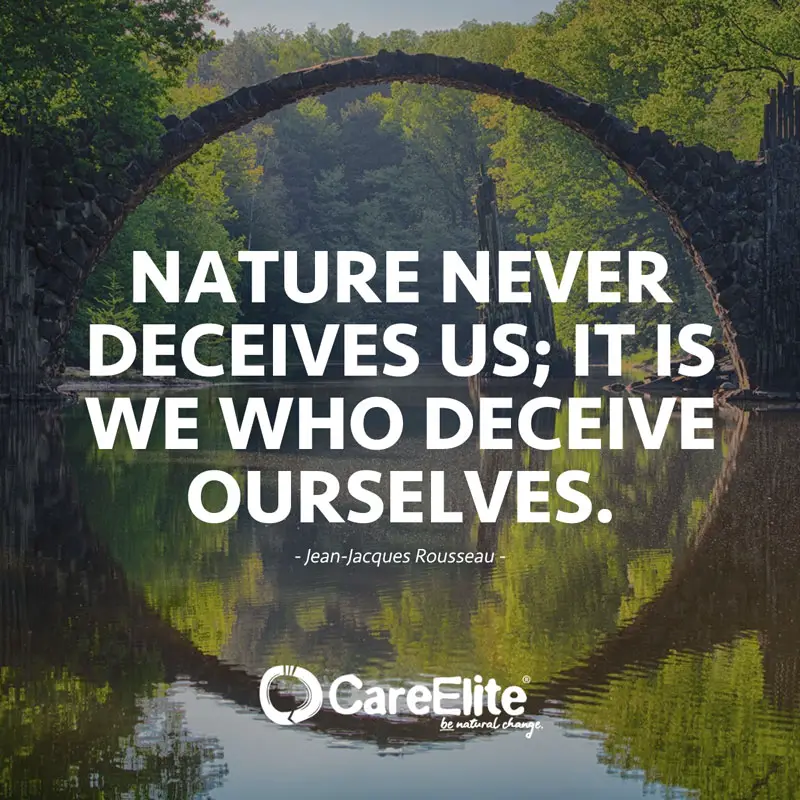""Nature never deceives us; it is we who deceive ourselves." (Quote from Jean-Jacques Rousseau)