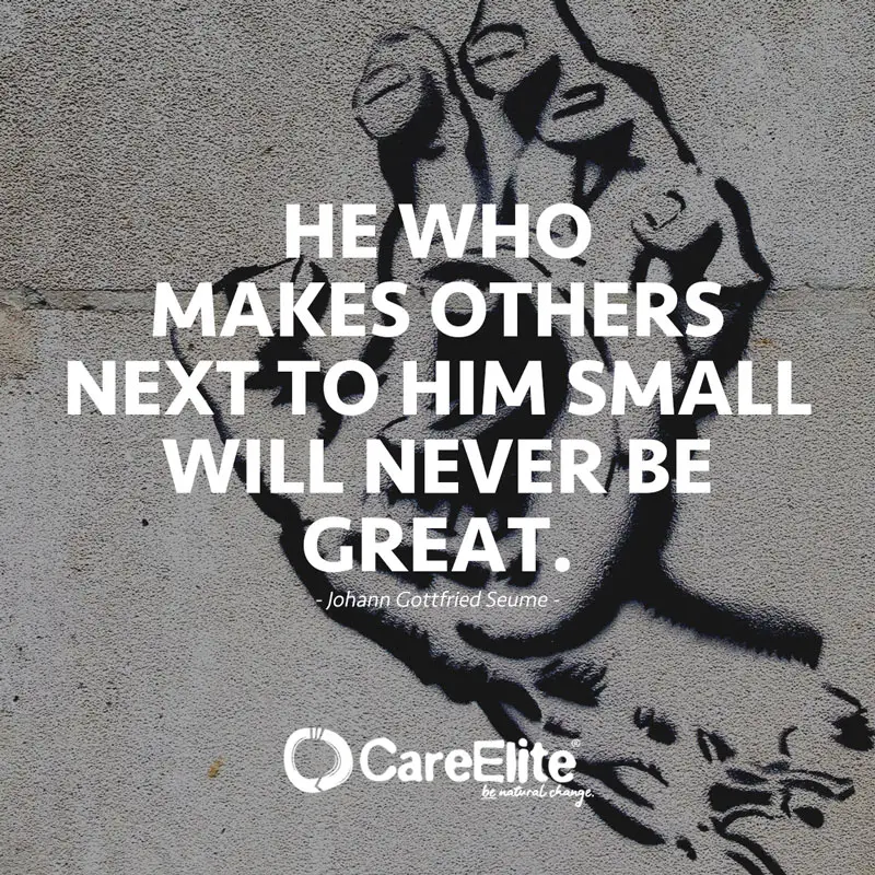"He who makes others next to him small will never be great." (Quote by Johann Gottfried Seume)