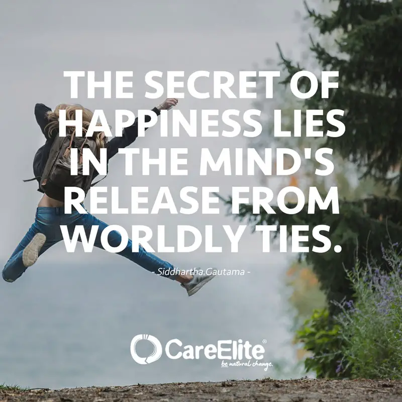 "The secret of happiness lies in the mind's release from worldly ties." (Quote from Buddha, Siddhartha Gautama)