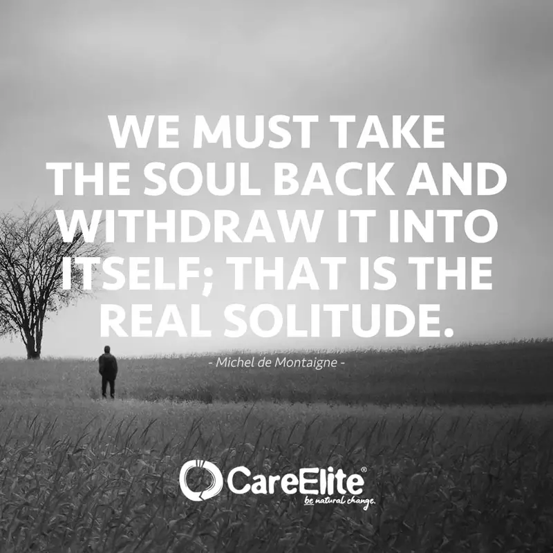 "We must take the soul back and withdraw it into itself; that is the real solitude." (Quote by Michel de Montaigne)