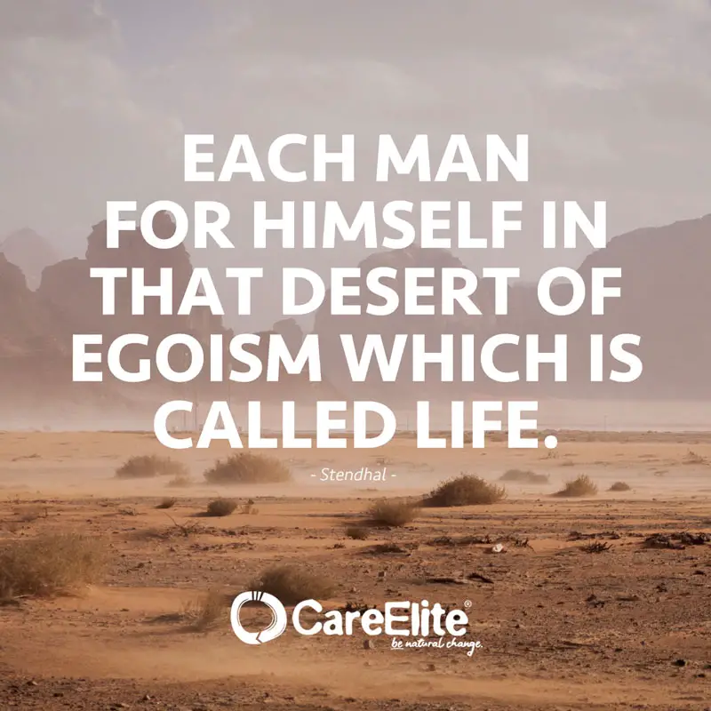 "Every man for himself in this desert of selfishness called life!" (Quote from Stendhal)