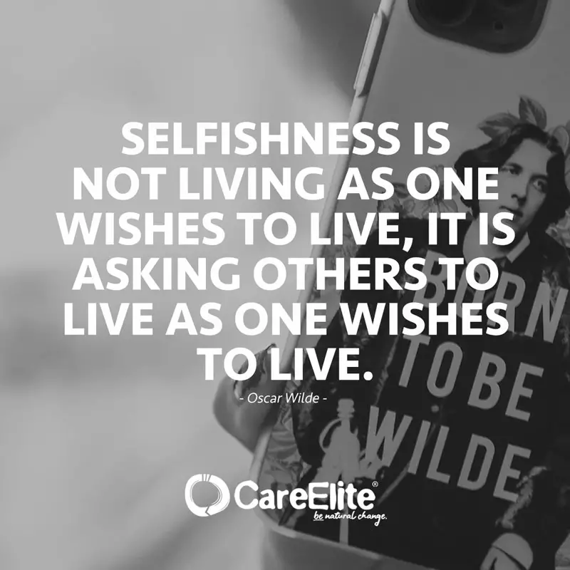 "Selfishness is not living as one wishes to live, it is asking others to live as one wishes to live." (Quote from Oscar Wilde)