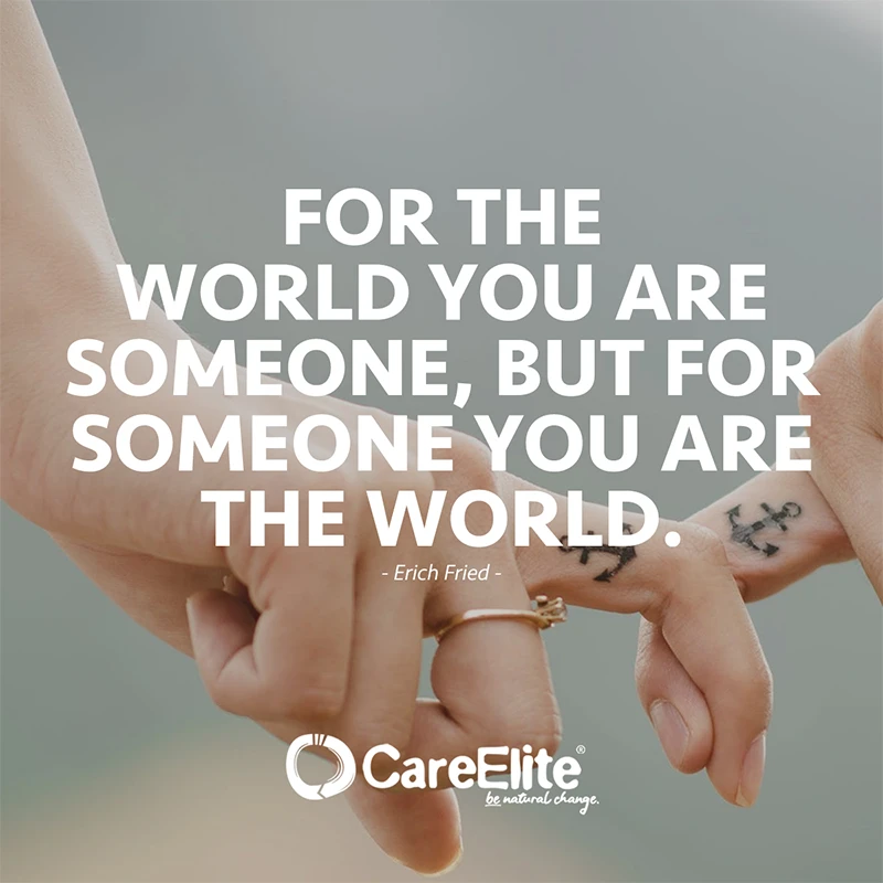 For the world you are someone, but for someone you are the world. (Quote from Erich Fried)