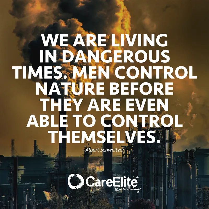 We are living in dangerous times. Men control nature before they are even able to control themselves. (Quote from Albert Schweitzer)