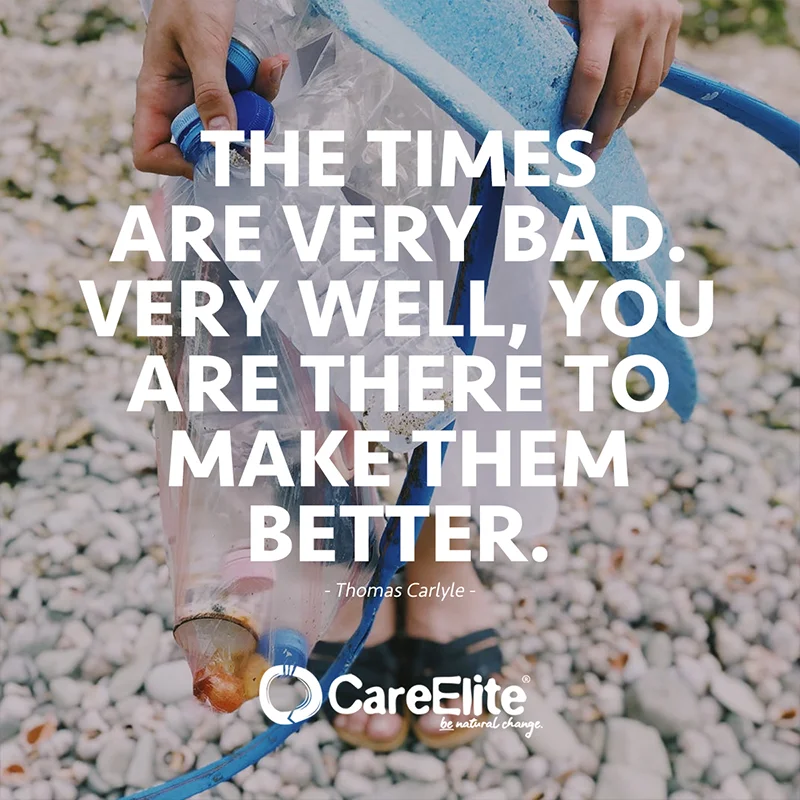 "The times are very bad. Very well, you are there to make them better." (Quote from Thomas Carlyle)