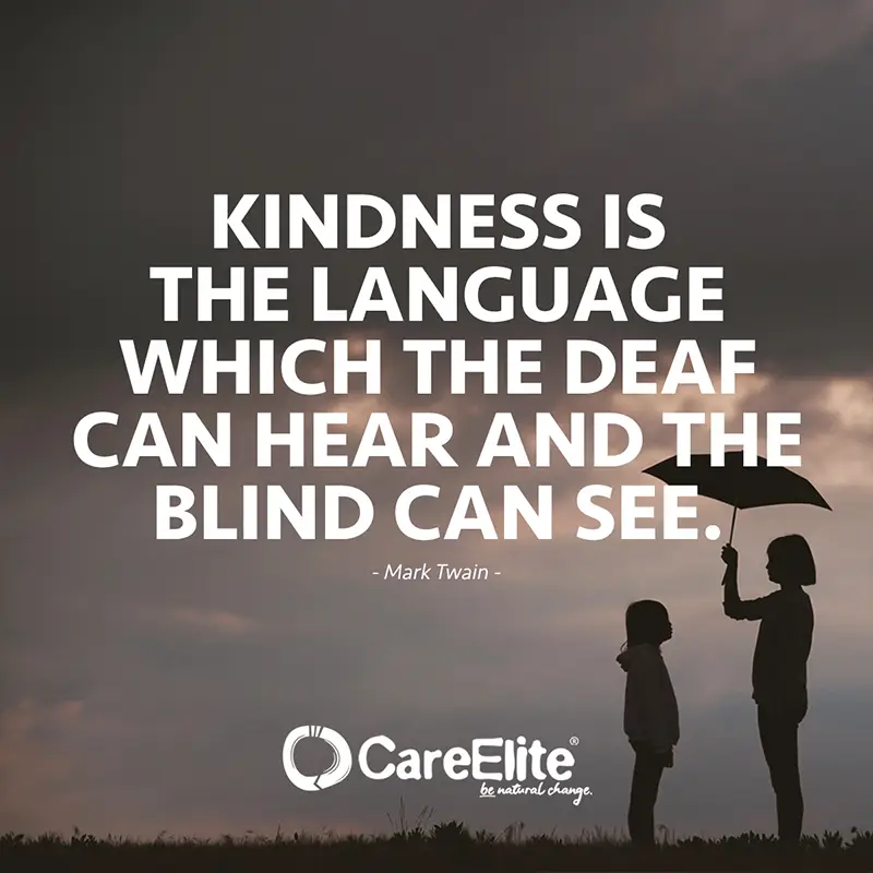 Kindness is the language which the deaf can hear and the blind can see. (Quote from Mark Twain)