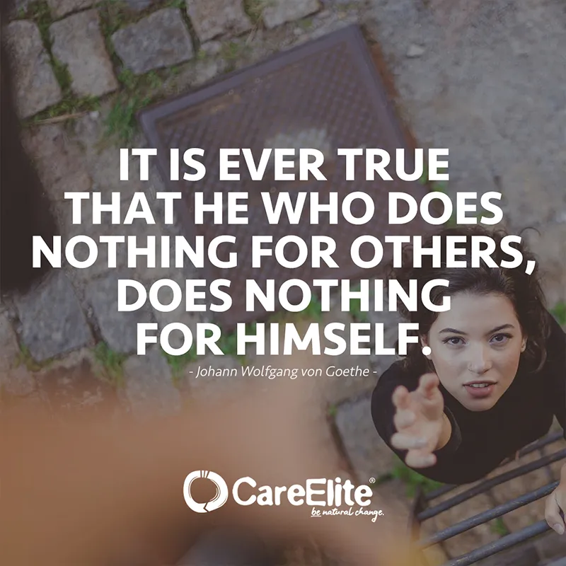 It is ever true that he who does nothing for others, does nothing for himself. (Quote from Johann Wolfgang von Goethe