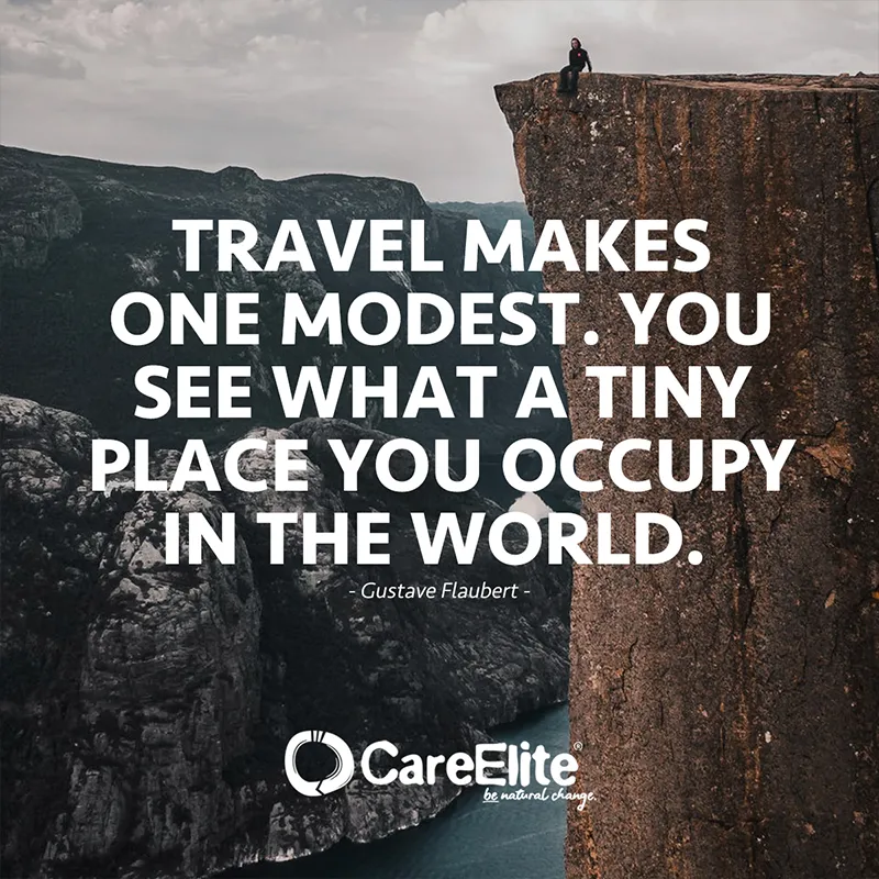 Travel makes one modest. You see what a tiny place you occupy in the world. (Gustave Flaubert)