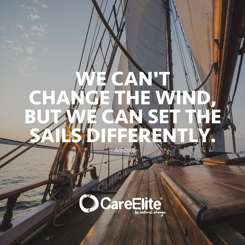 "We can't change the wind, but we can set the sails differently." (Quote from Aristotle)