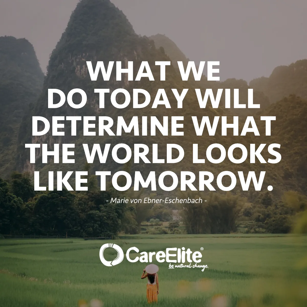 "What we do today will determine what the world looks like tomorrow." (Quote from Marie von Ebner-Eschenbach)