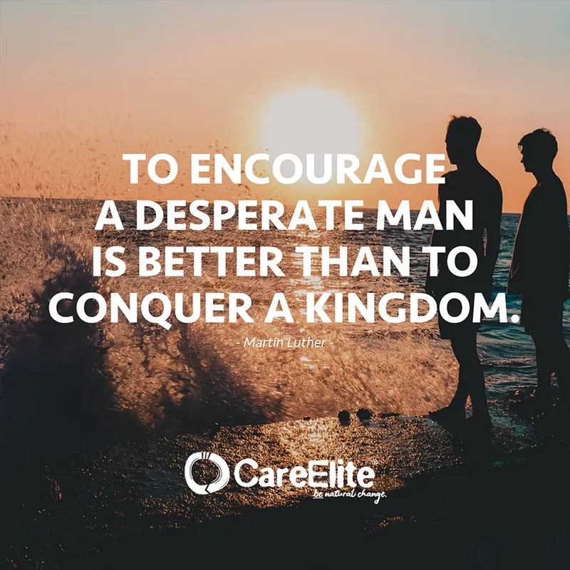 "To encourage a desperate man is better than to conquer a kingdom." (Martin Luther)