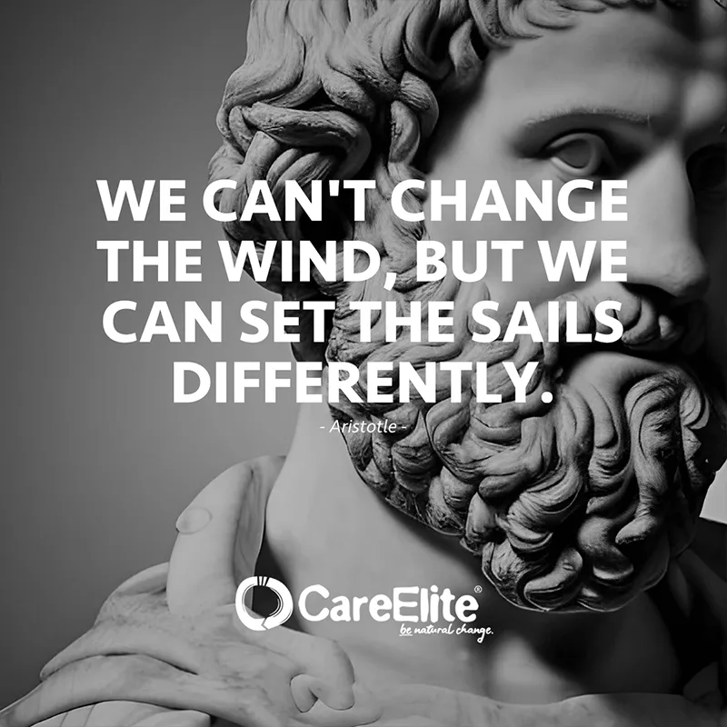 "We can't change the wind, but we can set the sails differently." (Quote from Aristotle)