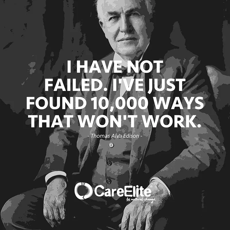 "I have not failed. I've just found 10,000 ways that won't work." (Famous Quote from Thomas Alva Edison)