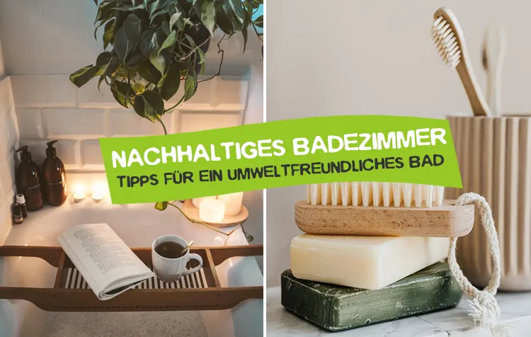 Nachhaltiges Badezimmer – Die besten Tipps für ein wirklich umweltfreundliches Bad