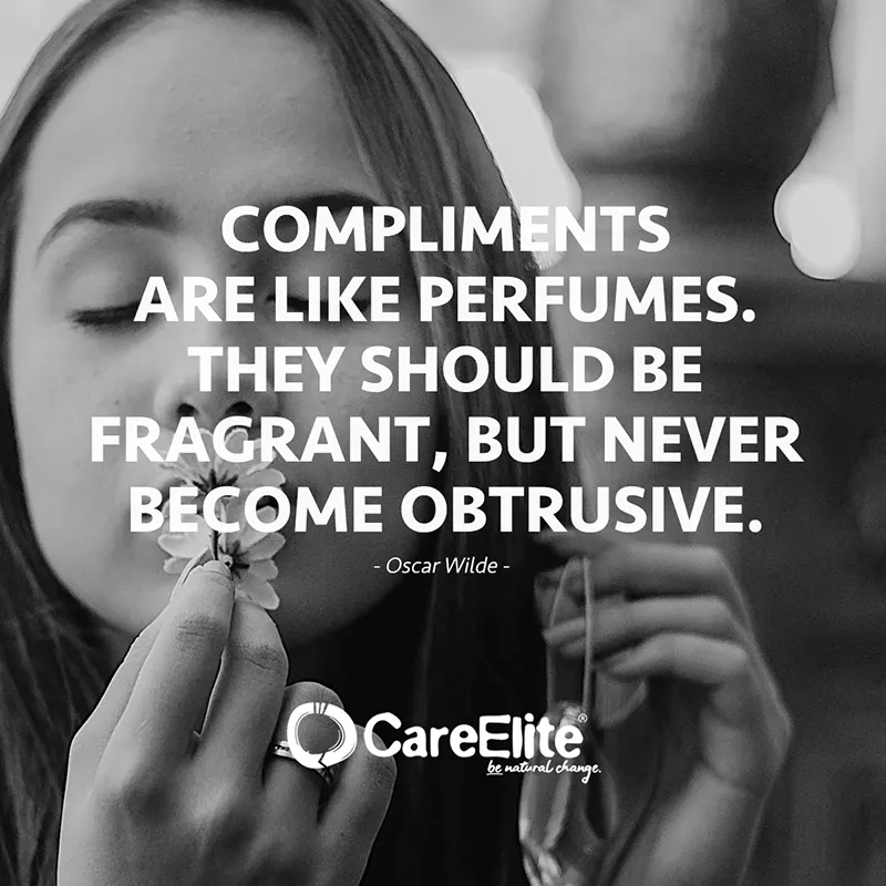 "Compliments are like perfumes. They should be fragrant, but never become obtrusive." (Quote from Oscar Wilde)