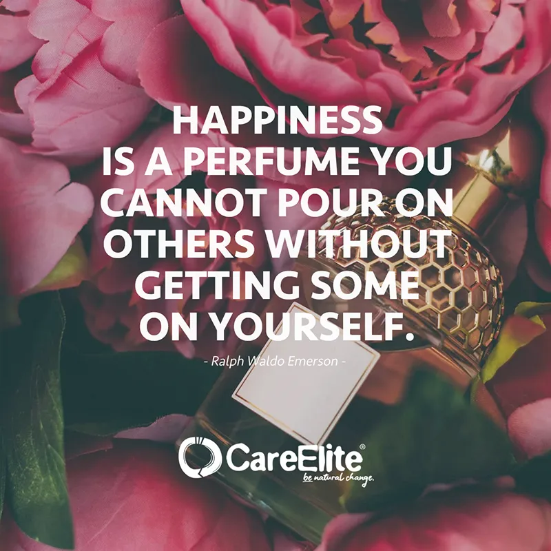 "Happiness is a perfume you cannot pour on others without getting some on yourself." (Quote from Ralph Waldo Emerson)