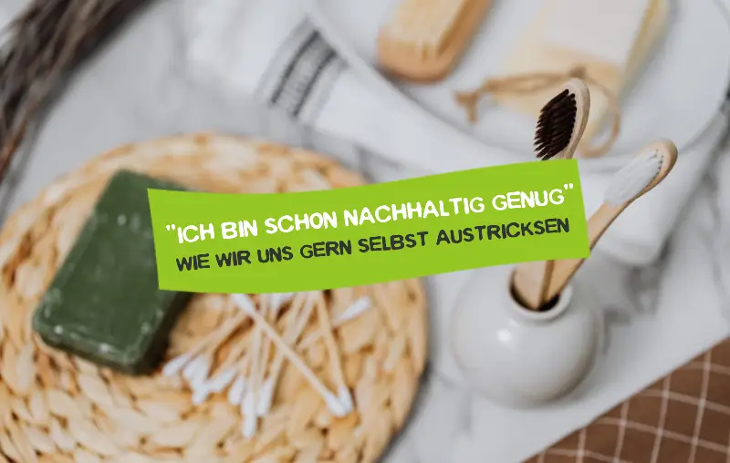 Ich mache doch schon genug – Warum wir uns beim nachhaltigen Leben selbst austricksen